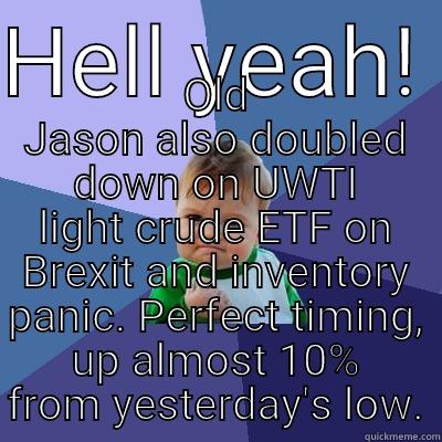 HELL YEAH!  OLD JASON ALSO DOUBLED DOWN ON UWTI LIGHT CRUDE ETF ON BREXIT AND INVENTORY PANIC. PERFECT TIMING, UP ALMOST 10% FROM YESTERDAY'S LOW. Success Kid