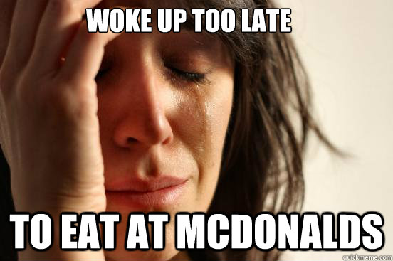 woke up too late to eat at mcdonalds  First World Problems