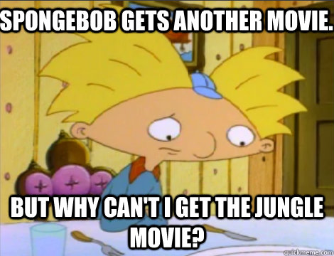 Spongebob gets another movie. But why can't I get the Jungle Movie? - Spongebob gets another movie. But why can't I get the Jungle Movie?  Hey Arnold Problems