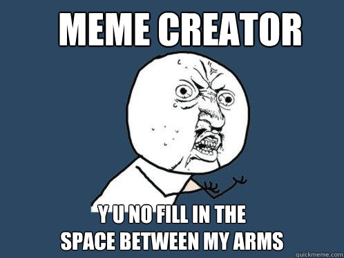 meme creator y u no fill in the
space between my arms  Y U No