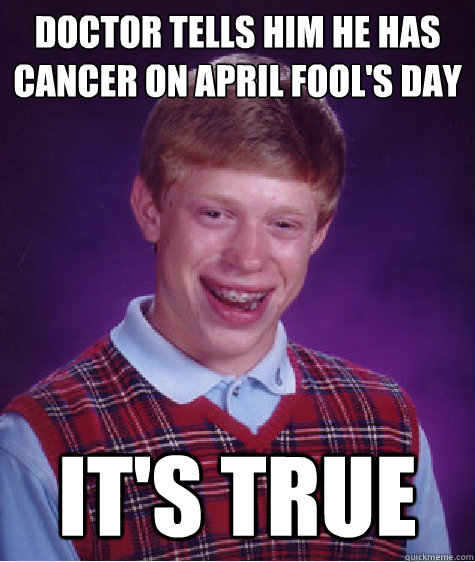 Doctor tells him he has cancer on april fool's day It's true - Doctor tells him he has cancer on april fool's day It's true  Bad Luck Brian