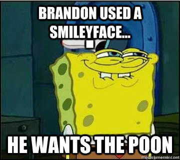 BRANDON USED A SMILEYFACE... HE WANTS THE POON  Spongebob