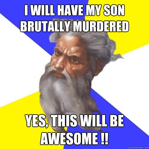 I will have my son brutally murdered Yes, this will be awesome !!  Advice God