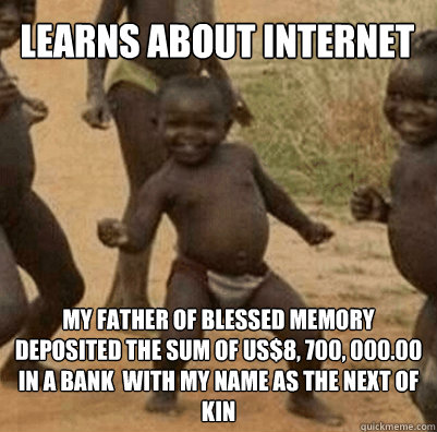 Learns about Internet My father of blessed memory deposited the sum of US$8, 700, 000.00 in a Bank  with my name as the next of kin  Third World Success Kid