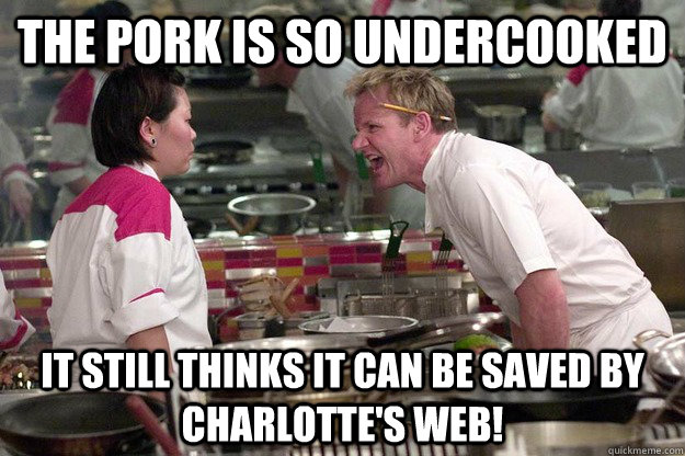 The pork is so undercooked it still thinks it can be saved by Charlotte's web!  Chef Ramsay