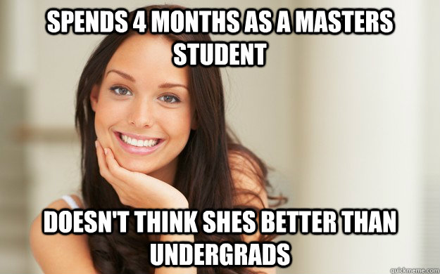 spends 4 months as a masters student Doesn't think shes better than undergrads  Good Girl Gina