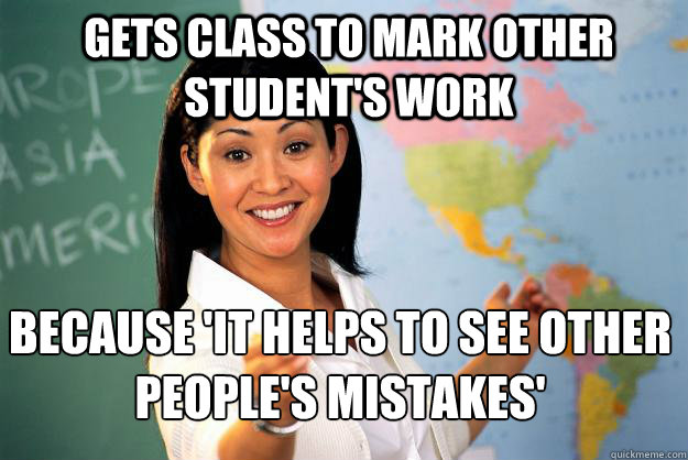 gets class to mark other student's work because 'it helps to see other people's mistakes'  Unhelpful High School Teacher