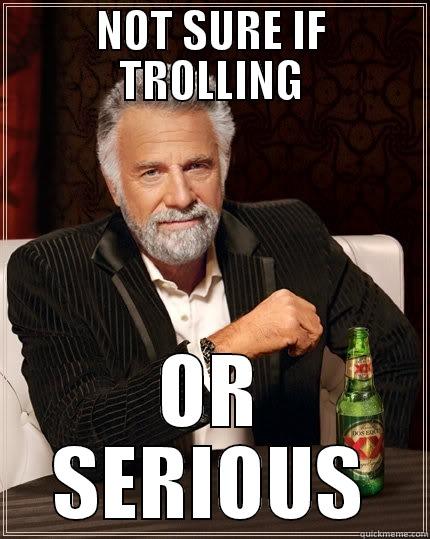 NOT SURE IF TROLLING OR SERIOUS The Most Interesting Man In The World