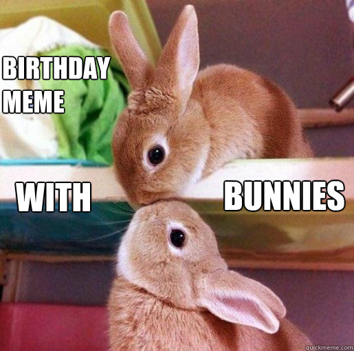 BIRTHDAY
MEME WITH BUNNIES - BIRTHDAY
MEME WITH BUNNIES  bunny kisses