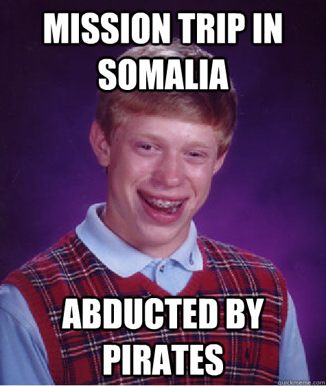 mission trip in Somalia  abducted by pirates  Bad Luck Brian