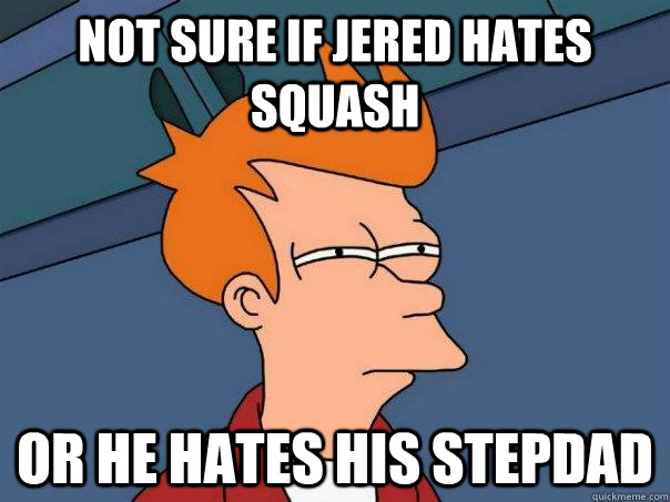 Not sure if jered hates squash or he hates his stepdad  Futurama Fry