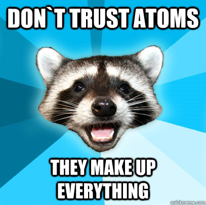 DON`T TRUST ATOMS THEY MAKE UP EVERYTHING   Lame Pun Coon