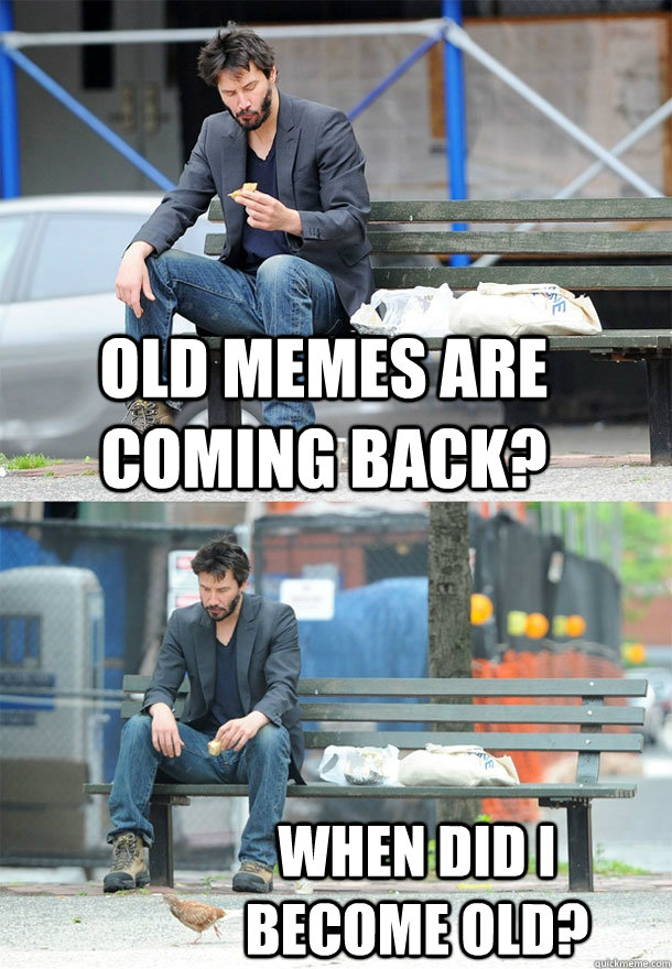 Old memes are coming back? When did I become old?  Sad Keanu