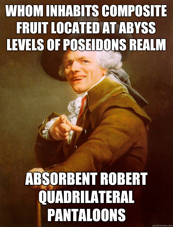 WHOM INHABITS COMPOSITE FRUIT LOCATED AT ABYSS LEVELS OF POSEIDONS REALM ABSORBENT ROBERT QUADRILATERAL PANTALOONS  Joseph Ducreux