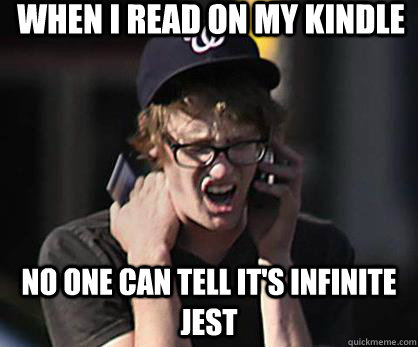 When I read on my kindle No one can tell it's Infinite Jest  Sad Hipster