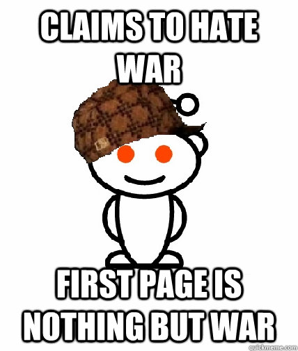 claims to hate war  first page is nothing but war  Scumbag Reddit