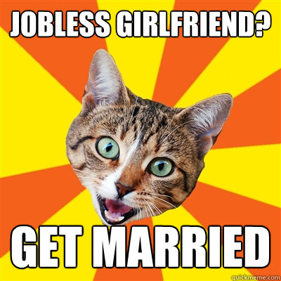 JOBLESS GIRLFRIEND? GET MARRIED  Bad Advice Cat