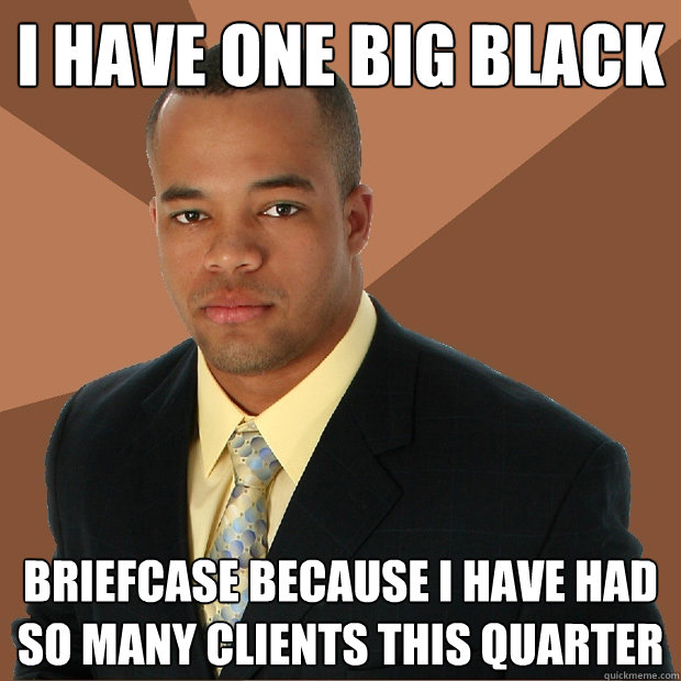 I have one big black Briefcase because i have had so many clients this quarter  Successful Black Man