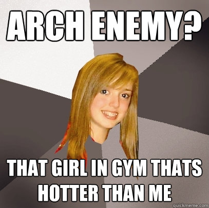 Arch Enemy? That girl in gym thats hotter than me  Musically Oblivious 8th Grader