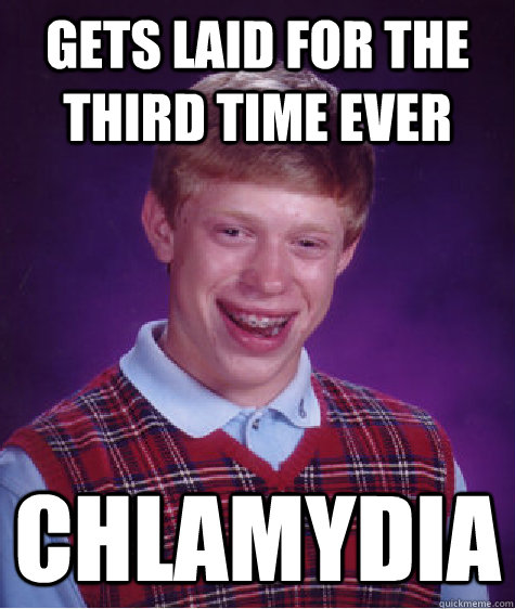 Gets laid for the third time ever Chlamydia  - Gets laid for the third time ever Chlamydia   Bad Luck Brian