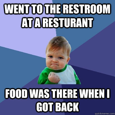Went to the restroom at a resturant food was there when i got back  Success Kid