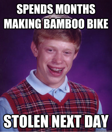 spends months making bamboo bike stolen next day  Bad Luck Brian