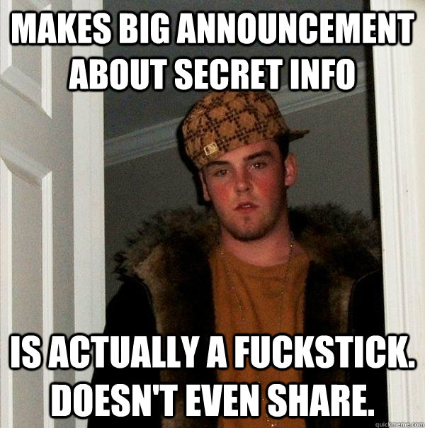 Makes Big Announcement about Secret Info Is actually a fuckstick. Doesn't even share.  Scumbag Steve