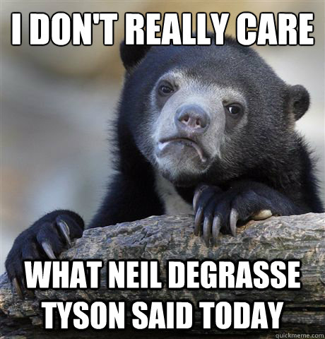 I Don't Really care what Neil deGrasse Tyson said today  Confession Bear