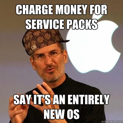 charge money for service packs say it's an entirely new os  Scumbag Steve Jobs