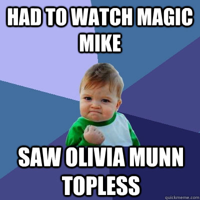 Had to Watch Magic Mike Saw Olivia Munn Topless - Had to Watch Magic Mike Saw Olivia Munn Topless  Success Kid