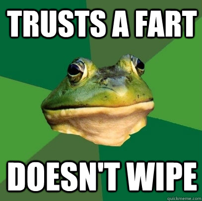 trusts a fart doesn't wipe - trusts a fart doesn't wipe  Foul Bachelor Frog