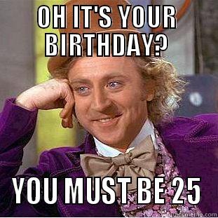 Judy Birthday - OH IT'S YOUR BIRTHDAY? YOU MUST BE 25 Condescending Wonka