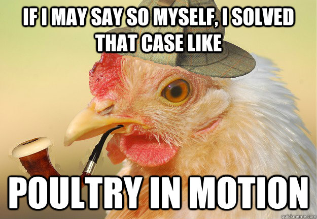 If i may say so myself, I solved that case like poultry in motion - If i may say so myself, I solved that case like poultry in motion  Chicken Detective