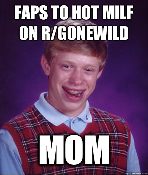 Faps to hot MILF on r/gonewild Mom   Bad Luck Brian