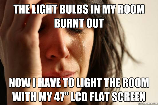 the light bulbs in my room burnt out now i have to light the room with my 47