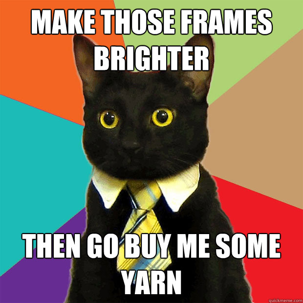 Make those frames brighter Then go buy me some yarn  Business Cat