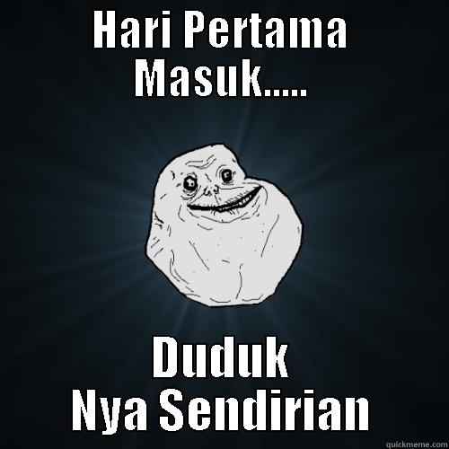 Forever Alone - HARI PERTAMA MASUK..... DUDUK NYA SENDIRIAN Forever Alone