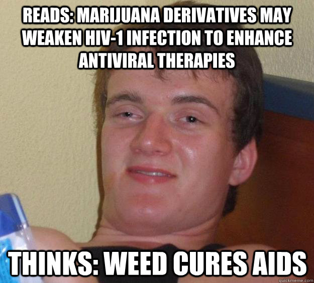 Reads: Marijuana derivatives may weaken HIV-1 infection to enhance antiviral therapies Thinks: weed cures aids  10 Guy