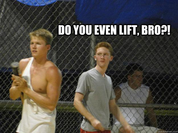 Do you even lift, Bro?!  