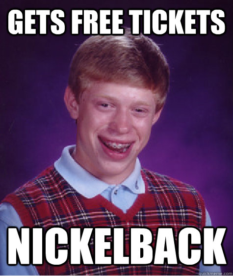 gets free tickets Nickelback  Bad Luck Brian