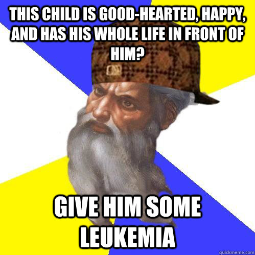 This child is good-hearted, happy, and has his whole life in front of him? Give him some leukemia  Scumbag Advice God