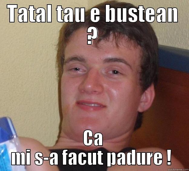 TATAL TAU E BUSTEAN ? CA MI S-A FACUT PADURE !  10 Guy