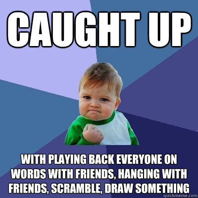 Caught up With playing back everyone on Words with friends, Hanging with friends, Scramble, Draw Something - Caught up With playing back everyone on Words with friends, Hanging with friends, Scramble, Draw Something  Success Kid