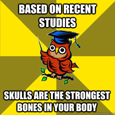 Based on recent studies Skulls are the strongest bones in your body  Observational Owl