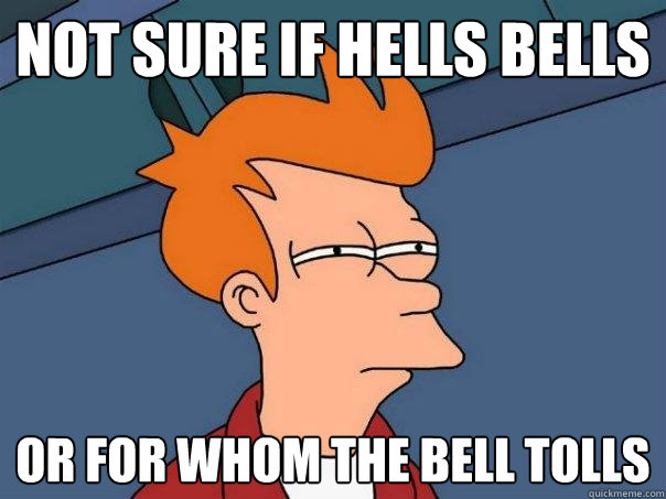 Not sure if Hells Bells Or For Whom the bell tolls  Futurama Fry