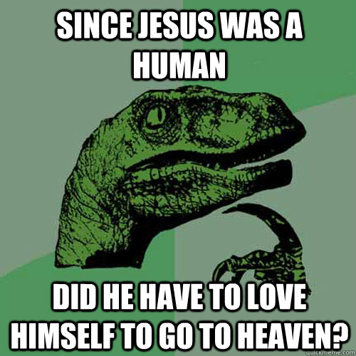 Since Jesus was a human Did he have to love himself to go to heaven?  Philosoraptor