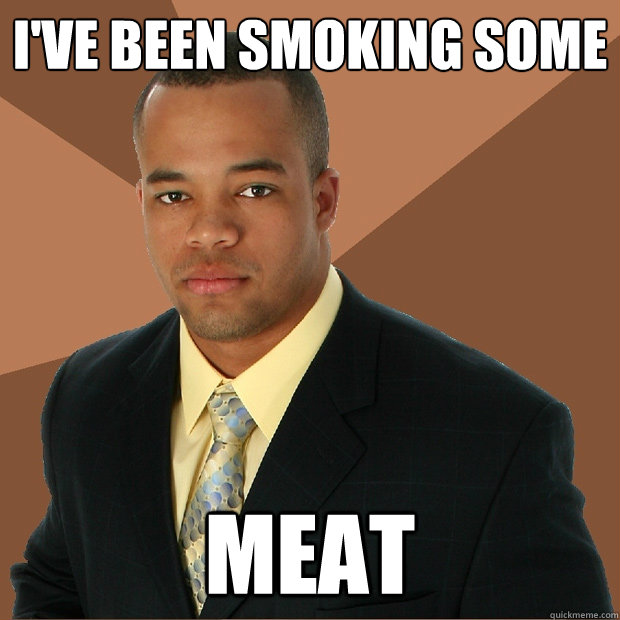 I've been smoking some Meat  Successful Black Man