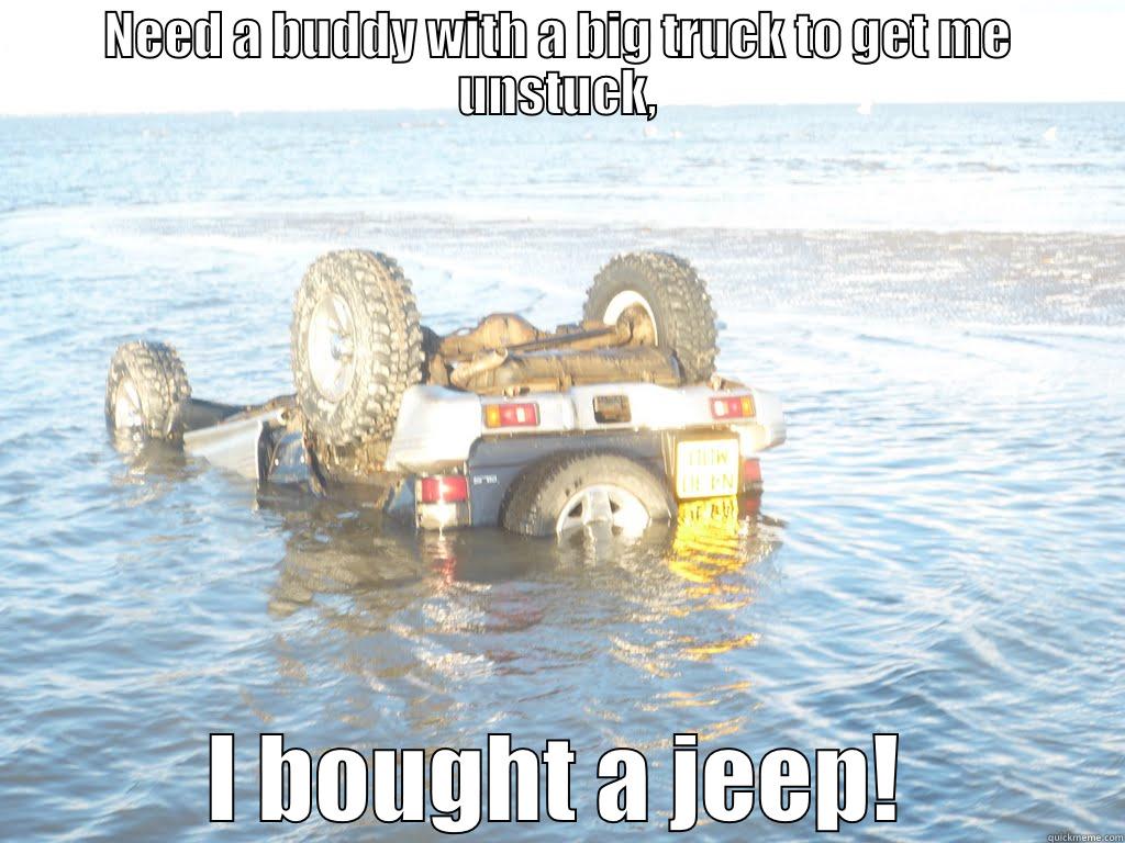 NEED A BUDDY WITH A BIG TRUCK TO GET ME UNSTUCK, I BOUGHT A JEEP! Misc