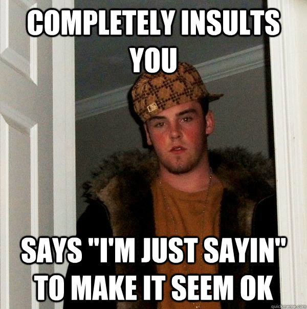 completely insults you says 