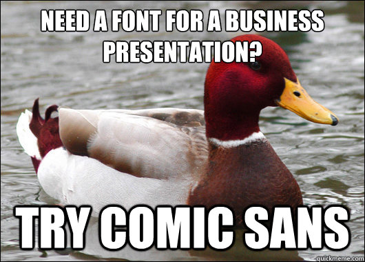 need a font for a business presentation?
 try comic sans  Malicious Advice Mallard